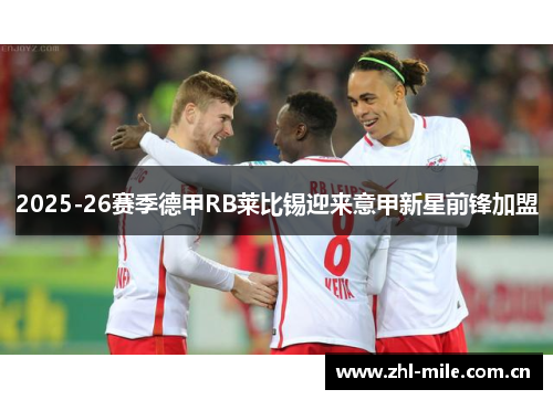 2025-26赛季德甲RB莱比锡迎来意甲新星前锋加盟 2025-26赛季德甲RB莱比锡迎来意甲新星前锋加盟