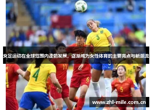 女足运动在全球范围内蓬勃发展,逐渐成为女性体育的主要亮点与新潮流 女足运动在全球范围内蓬勃发展,逐渐成为女性体育的主要亮点与新潮流