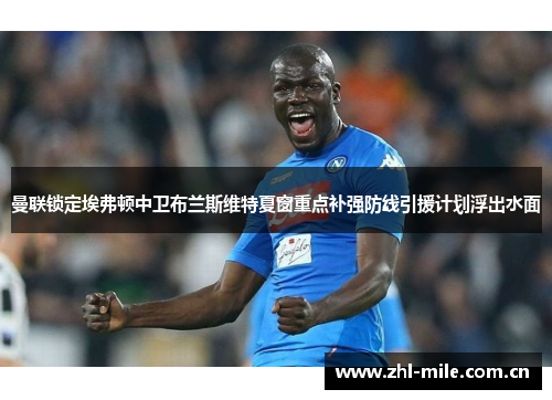 曼联锁定埃弗顿中卫布兰斯维特夏窗重点补强防线引援计划浮出水面 曼联锁定埃弗顿中卫布兰斯维特夏窗重点补强防线引援计划浮出水面