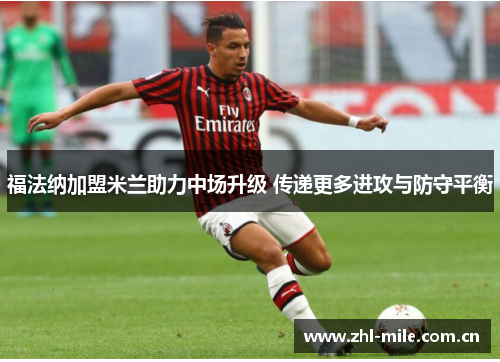 福法纳加盟米兰助力中场升级 传递更多进攻与防守平衡 福法纳加盟米兰助力中场升级 传递更多进攻与防守平衡