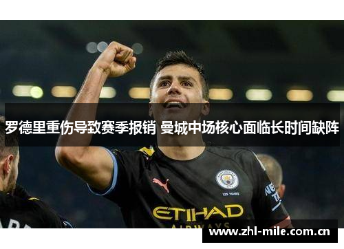 罗德里重伤导致赛季报销 曼城中场核心面临长时间缺阵 罗德里重伤导致赛季报销 曼城中场核心面临长时间缺阵
