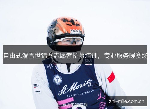 自由式滑雪世锦赛志愿者招募培训,专业服务暖赛场 自由式滑雪世锦赛志愿者招募培训,专业服务暖赛场
