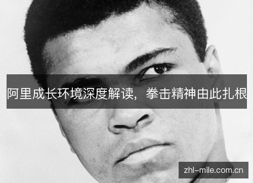 阿里成长环境深度解读,拳击精神由此扎根 阿里成长环境深度解读,拳击精神由此扎根