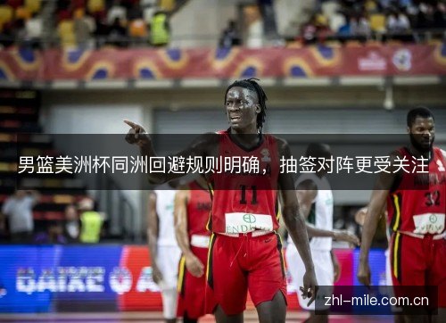 男篮美洲杯同洲回避规则明确,抽签对阵更受关注 男篮美洲杯同洲回避规则明确,抽签对阵更受关注