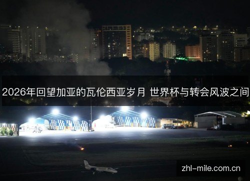 2026年回望加亚的瓦伦西亚岁月 世界杯与转会风波之间
