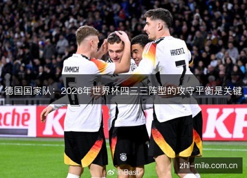 德国国家队:2026年世界杯四三三阵型的攻守平衡是关键 德国国家队:2026年世界杯四三三阵型的攻守平衡是关键